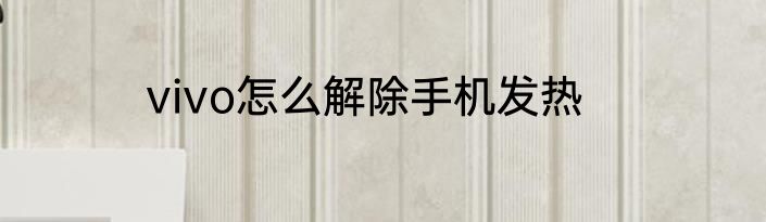 vivo怎么解除手机发热