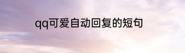 qq可爱自动回复的短句