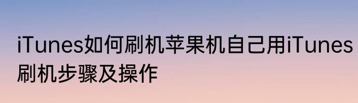 iTunes如何刷机苹果机自己用iTunes刷机步骤及操作