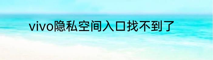 vivo隐私空间入口找不到了