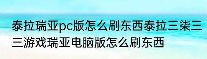 泰拉瑞亚pc版怎么刷东西泰拉三柒三三游戏瑞亚电脑版怎么刷东西