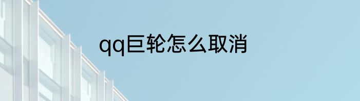 qq巨轮怎么取消