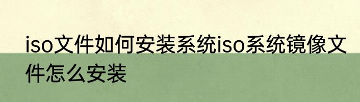 iso文件如何安装系统iso系统镜像文件怎么安装