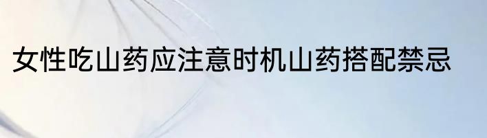 女性吃山药应注意时机山药搭配禁忌