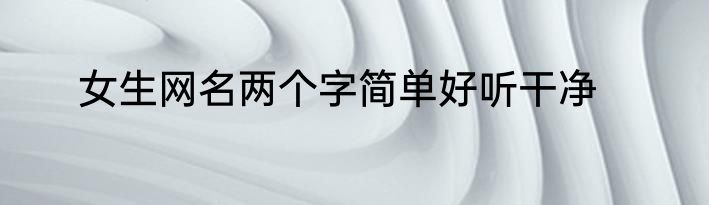 女生网名两个字简单好听干净