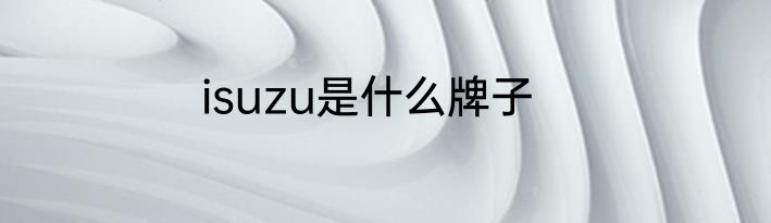 isuzu是什么牌子