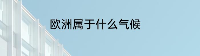 欧洲属于什么气候
