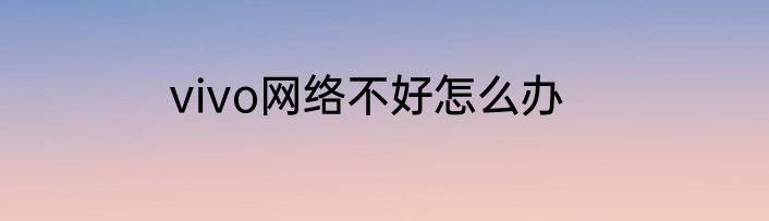 vivo网络不好怎么办
