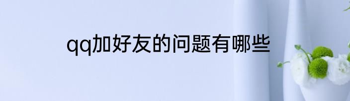 qq加好友的问题有哪些