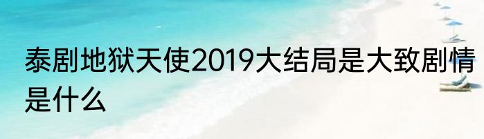 泰剧地狱天使2019大结局是大致剧情是什么