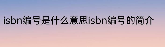 isbn编号是什么意思isbn编号的简介