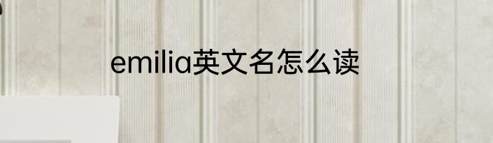 emilia英文名怎么读
