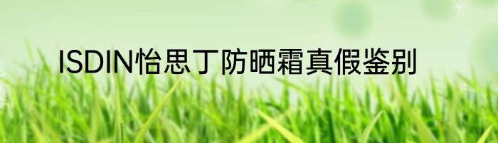 ISDIN怡思丁防晒霜真假鉴别