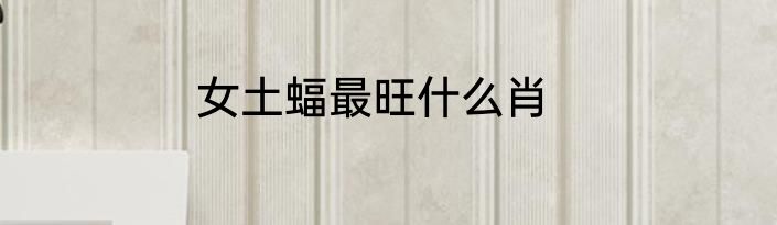 女土蝠最旺什么肖
