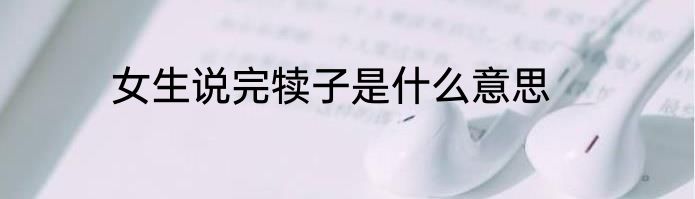 女生说完犊子是什么意思