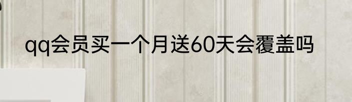qq会员买一个月送60天会覆盖吗