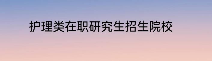 护理类在职研究生招生院校