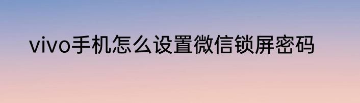 vivo手机怎么设置微信锁屏密码