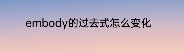 embody的过去式怎么变化