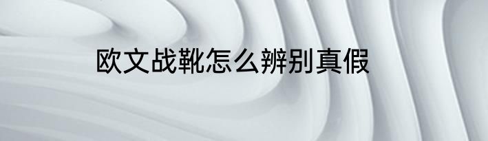 欧文战靴怎么辨别真假
