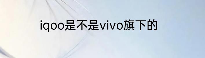 iqoo是不是vivo旗下的