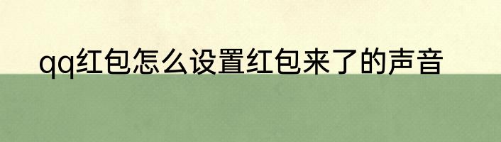 qq红包怎么设置红包来了的声音