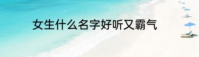 女生什么名字好听又霸气