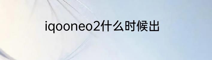 iqooneo2什么时候出