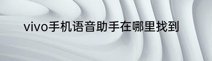 vivo手机语音助手在哪里找到