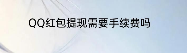 QQ红包提现需要手续费吗