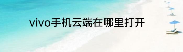 vivo手机云端在哪里打开