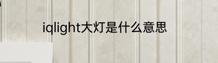 iqlight大灯是什么意思