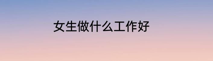 女生做什么工作好