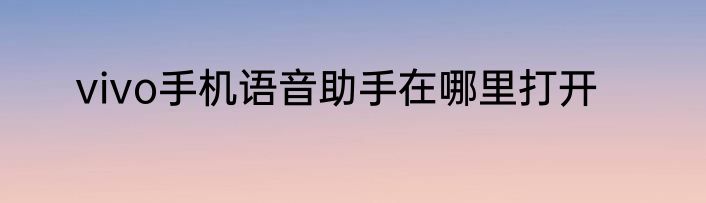 vivo手机语音助手在哪里打开