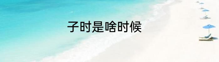 子时是啥时候