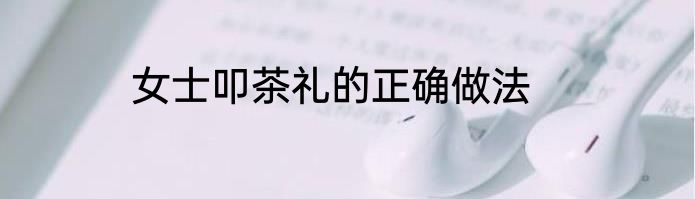 女士叩茶礼的正确做法