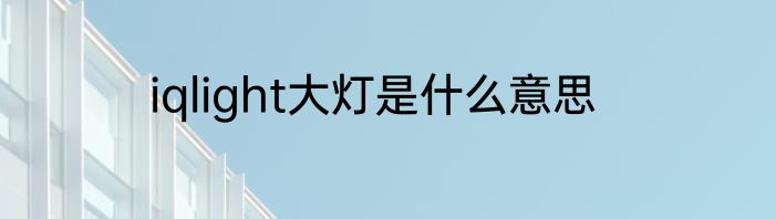 iqlight大灯是什么意思