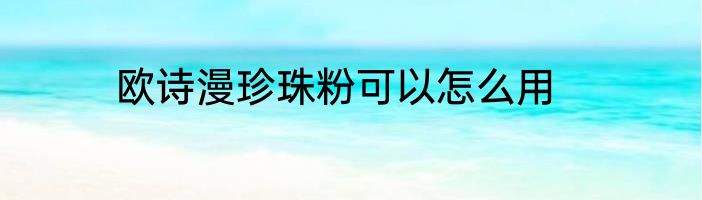欧诗漫珍珠粉可以怎么用