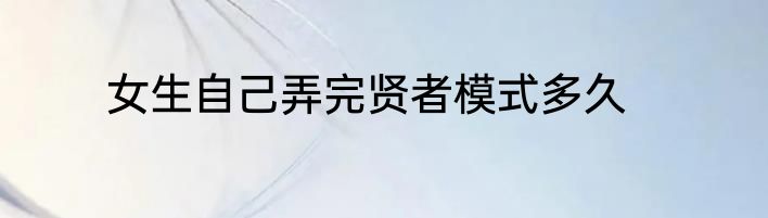 女生自己弄完贤者模式多久