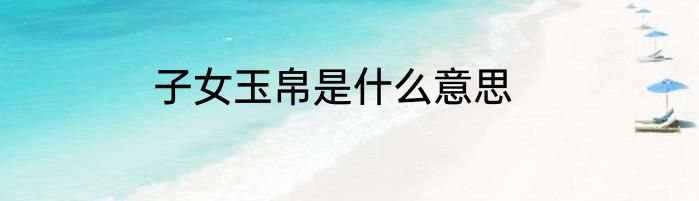 子女玉帛是什么意思