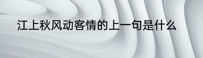 江上秋风动客情的上一句是什么