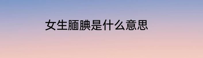 女生腼腆是什么意思