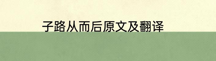 子路从而后原文及翻译