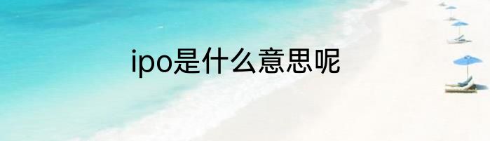 ipo是什么意思呢