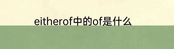 eitherof中的of是什么