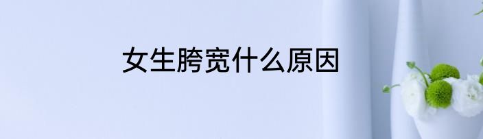 女生胯宽什么原因