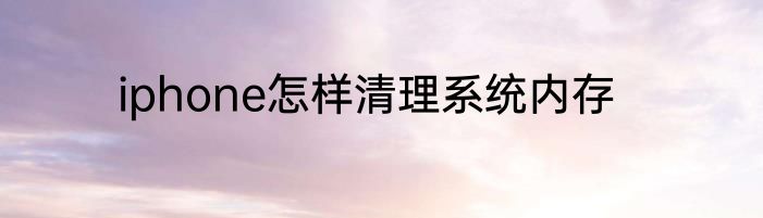 iphone怎样清理系统内存