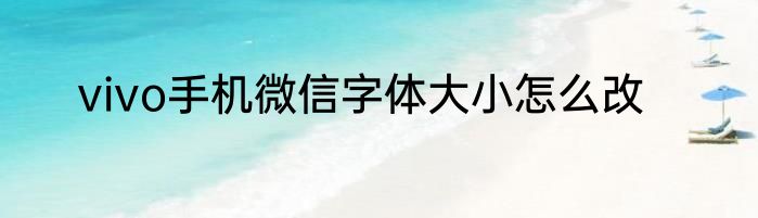 vivo手机微信字体大小怎么改