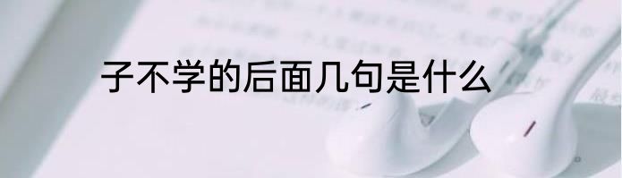 子不学的后面几句是什么
