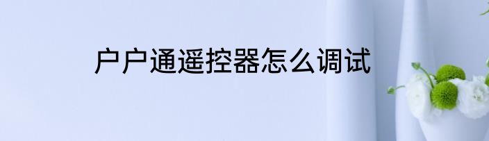 户户通遥控器怎么调试